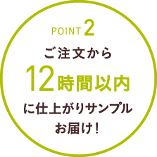 POINT2 ご注文から12時間以内に仕上がりサンプルお届け！