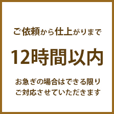 ご依頼から仕上がりまで12時間以内